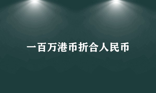 一百万港币折合人民币
