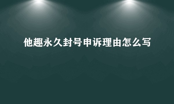 他趣永久封号申诉理由怎么写