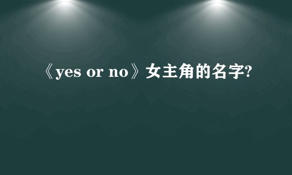 《yes or no》女主角的名字?