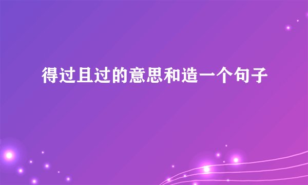 得过且过的意思和造一个句子