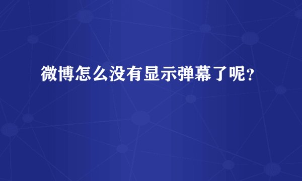 微博怎么没有显示弹幕了呢？