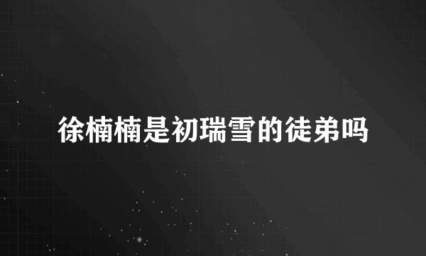 徐楠楠是初瑞雪的徒弟吗