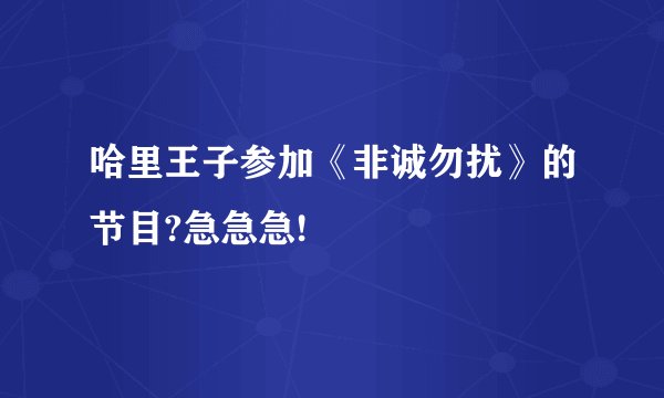 哈里王子参加《非诚勿扰》的节目?急急急!