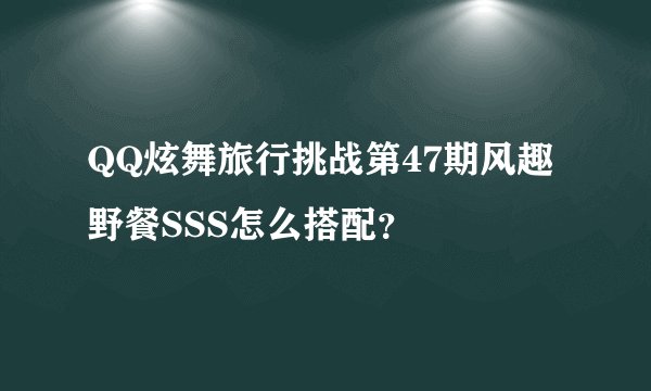 QQ炫舞旅行挑战第47期风趣野餐SSS怎么搭配？