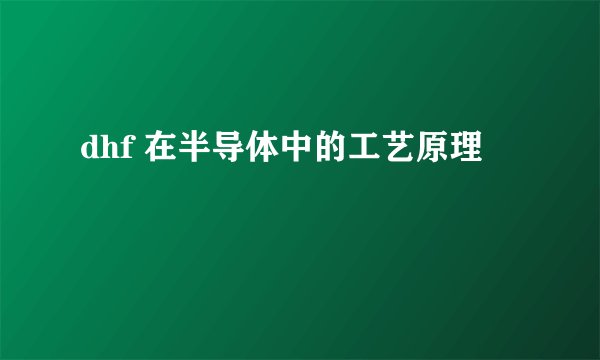 dhf 在半导体中的工艺原理