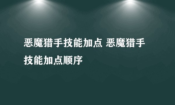 恶魔猎手技能加点 恶魔猎手技能加点顺序