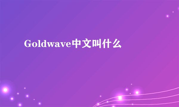 Goldwave中文叫什么