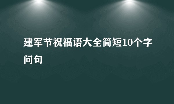 建军节祝福语大全简短10个字问句