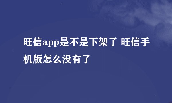 旺信app是不是下架了 旺信手机版怎么没有了