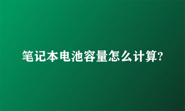 笔记本电池容量怎么计算?