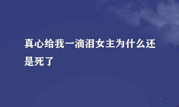 真心给我一滴泪女主为什么还是死了