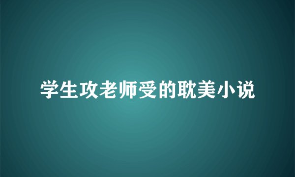 学生攻老师受的耽美小说