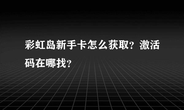 彩虹岛新手卡怎么获取？激活码在哪找？