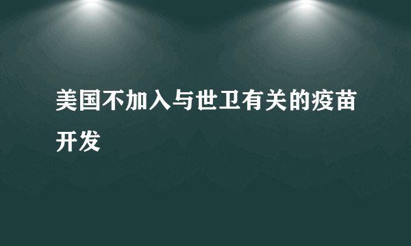 美国不加入与世卫有关的疫苗开发