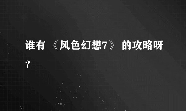 谁有 《风色幻想7》 的攻略呀？