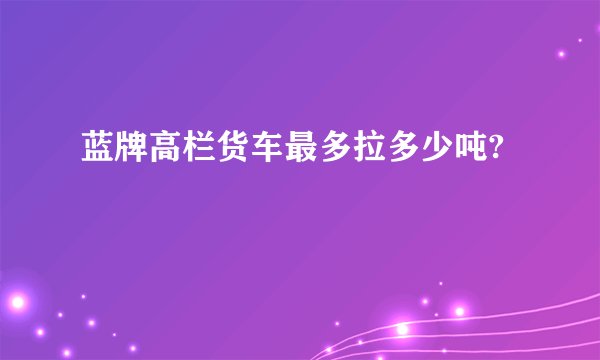 蓝牌高栏货车最多拉多少吨?