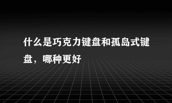 什么是巧克力键盘和孤岛式键盘，哪种更好