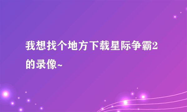 我想找个地方下载星际争霸2的录像~