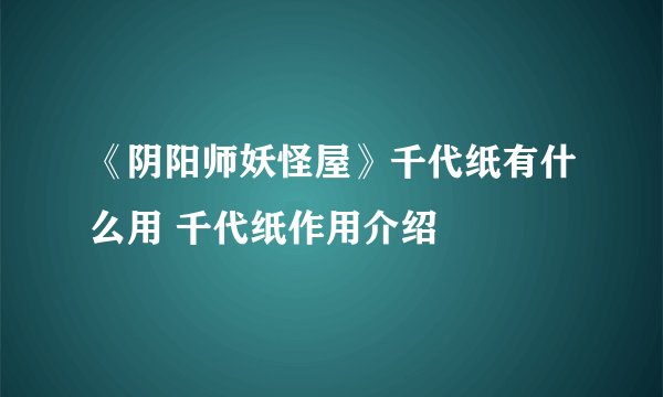 《阴阳师妖怪屋》千代纸有什么用 千代纸作用介绍