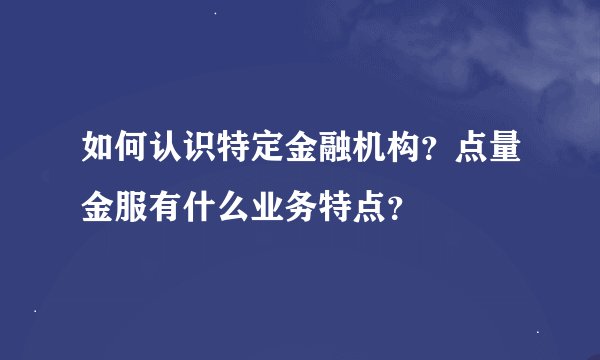 如何认识特定金融机构？点量金服有什么业务特点？
