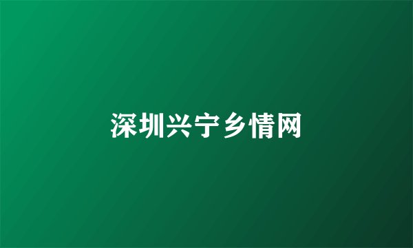 深圳兴宁乡情网