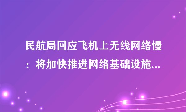民航局回应飞机上无线网络慢:将加快推进网络基础设施演进升级