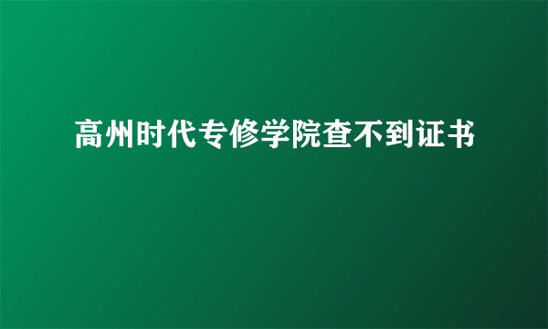 高州时代专修学院查不到证书