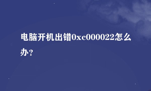 电脑开机出错0xc000022怎么办？