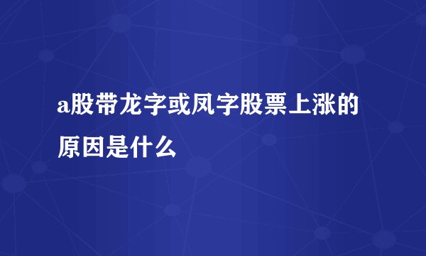 a股带龙字或凤字股票上涨的原因是什么