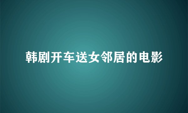 韩剧开车送女邻居的电影