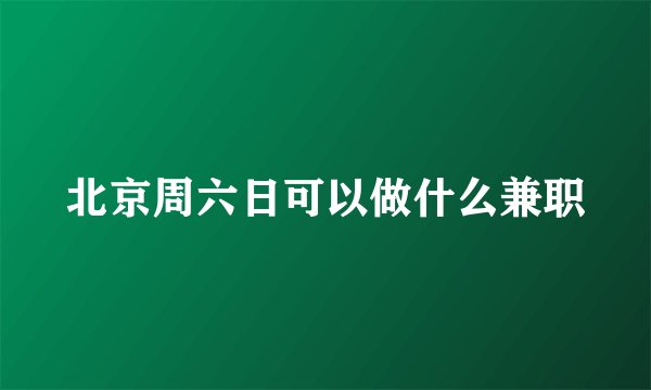 北京周六日可以做什么兼职