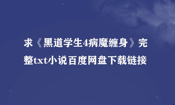 求《黑道学生4病魔缠身》完整txt小说百度网盘下载链接