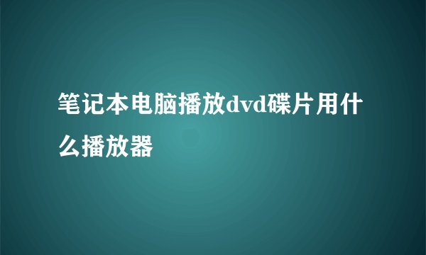 笔记本电脑播放dvd碟片用什么播放器