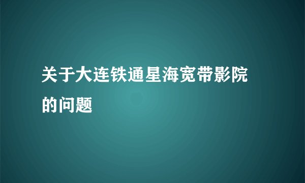 关于大连铁通星海宽带影院 的问题