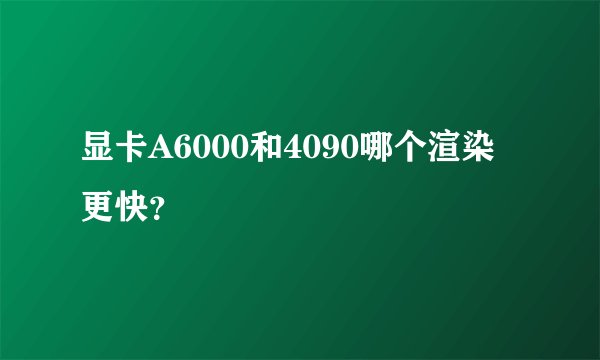 显卡A6000和4090哪个渲染更快？