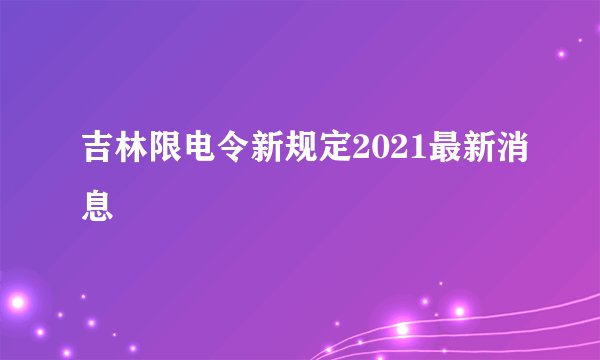 吉林限电令新规定2021最新消息