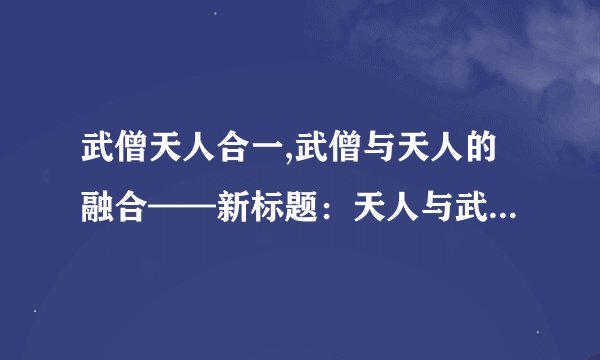 武僧天人合一,武僧与天人的融合——新标题：天人与武僧的完美结合