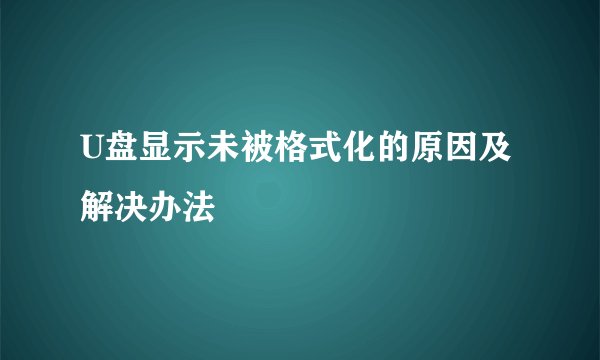 U盘显示未被格式化的原因及解决办法