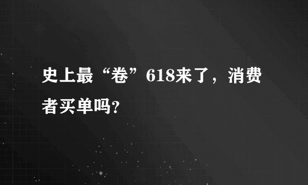 史上最“卷”618来了，消费者买单吗？