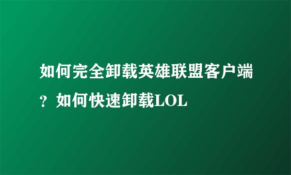 如何完全卸载英雄联盟客户端?如何快速卸载LOL