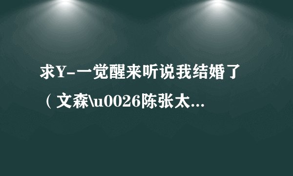 求Y-一觉醒来听说我结婚了（文森\u0026陈张太康）-广播剧百度云资源下载