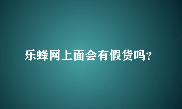 乐蜂网上面会有假货吗？