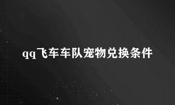 qq飞车车队宠物兑换条件