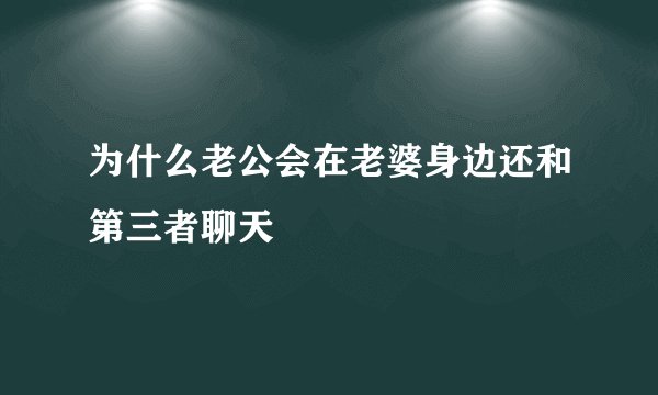 为什么老公会在老婆身边还和第三者聊天