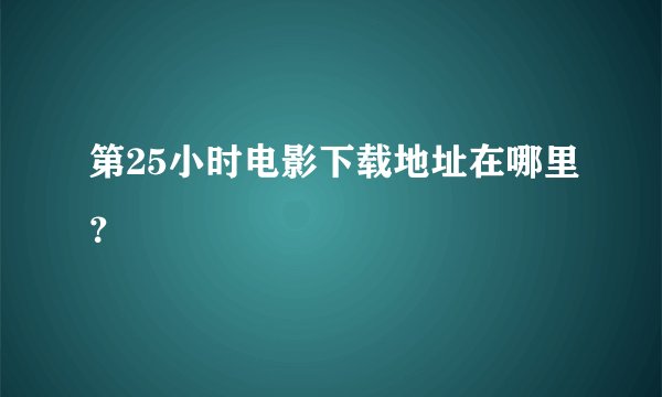 第25小时电影下载地址在哪里？