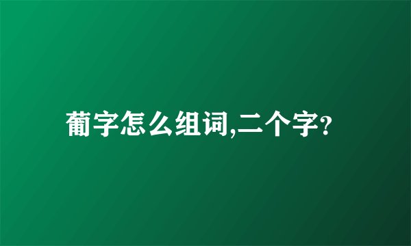 葡字怎么组词,二个字？