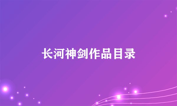 长河神剑作品目录