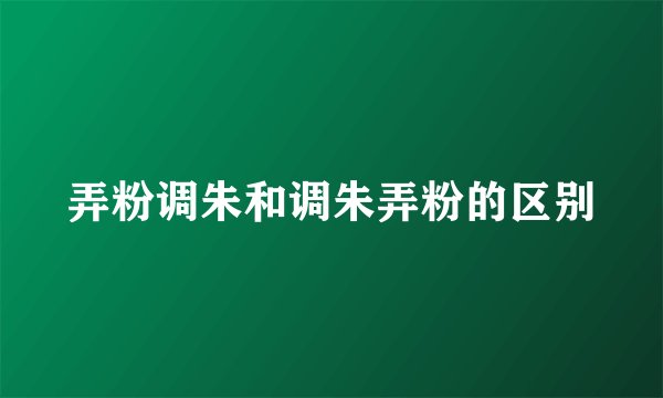 弄粉调朱和调朱弄粉的区别