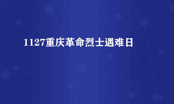 1127重庆革命烈士遇难日
