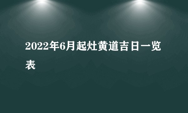2022年6月起灶黄道吉日一览表
